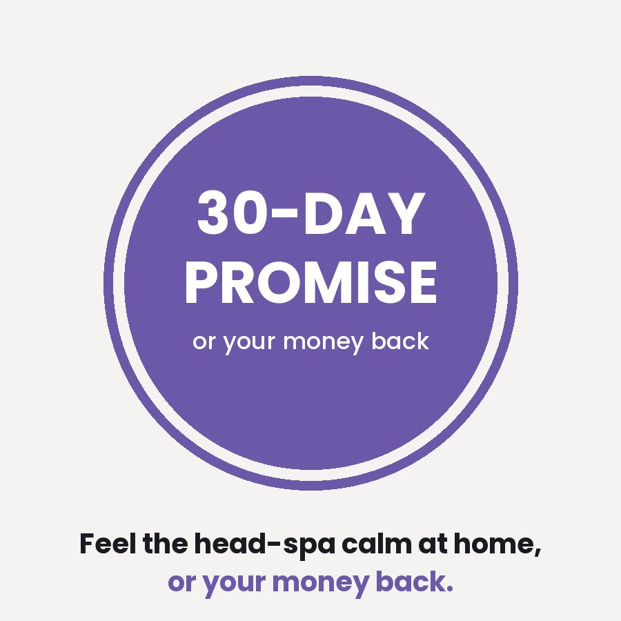 30-Day Promise: feel the head-spa calm at home, or your money back